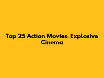 Top 25 Action Movies: Explosive Cinema