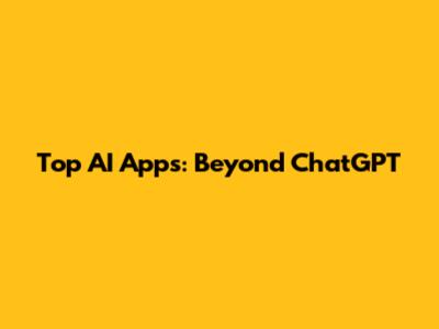 Top AI Apps: Beyond ChatGPT