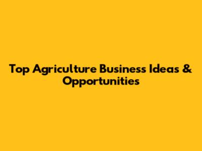 Top Agriculture Business Ideas & Opportunities