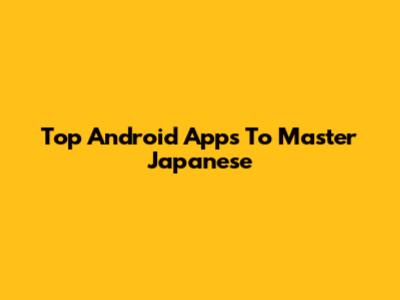 Top Android Apps To Master Japanese