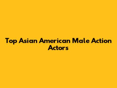 Top Asian American Male Action Actors