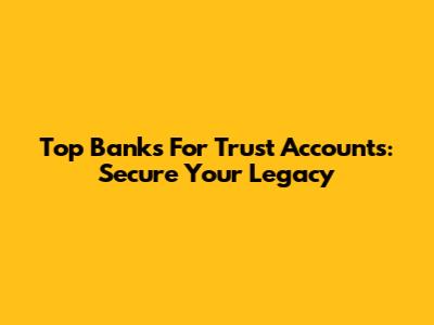 Top Banks For Trust Accounts: Secure Your Legacy