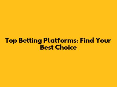 Top Betting Platforms: Find Your Best Choice