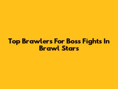 Top Brawlers For Boss Fights In Brawl Stars