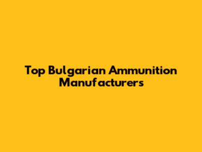 Top Bulgarian Ammunition Manufacturers