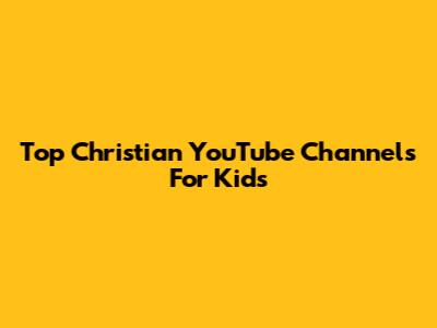 Top Christian YouTube Channels For Kids