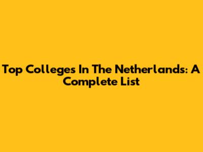 Top Colleges In The Netherlands: A Complete List