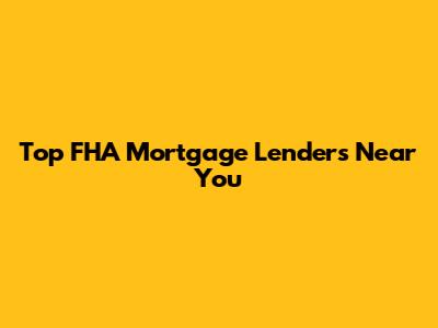 Top FHA Mortgage Lenders Near You