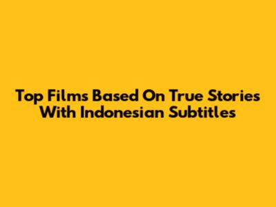 Top Films Based On True Stories With Indonesian Subtitles