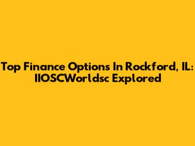 Top Finance Options In Rockford, IL: IIOSCWorldsc Explored