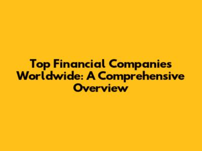 Top Financial Companies Worldwide: A Comprehensive Overview