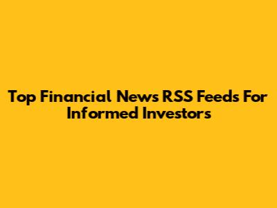 Top Financial News RSS Feeds For Informed Investors