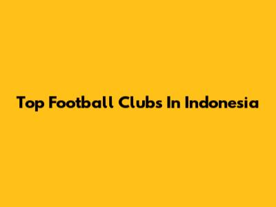 Top Football Clubs In Indonesia