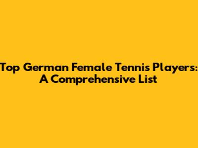 Top German Female Tennis Players: A Comprehensive List