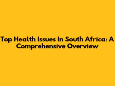 Top Health Issues In South Africa: A Comprehensive Overview