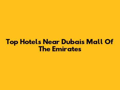 Top Hotels Near Dubai's Mall Of The Emirates