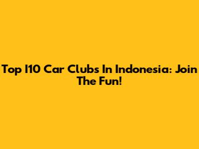 Top I10 Car Clubs In Indonesia: Join The Fun!