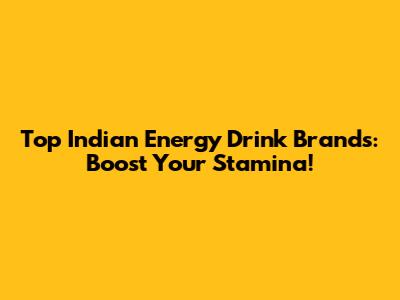 Top Indian Energy Drink Brands: Boost Your Stamina!