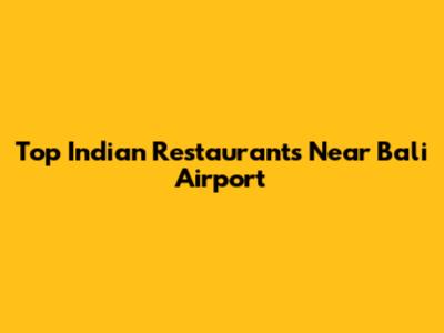 Top Indian Restaurants Near Bali Airport