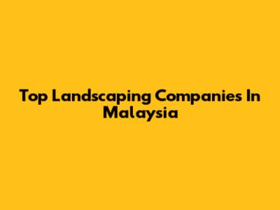 Top Landscaping Companies In Malaysia