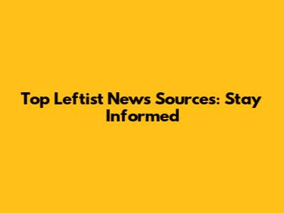 Top Leftist News Sources: Stay Informed