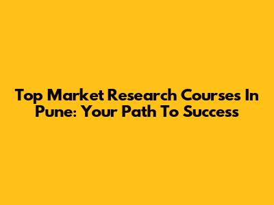 Top Market Research Courses In Pune: Your Path To Success
