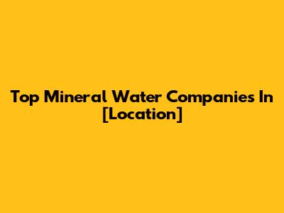 Top Mineral Water Companies In [Location]