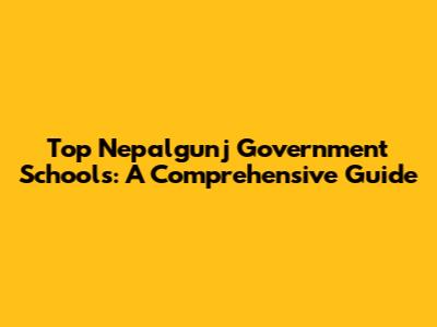 Top Nepalgunj Government Schools: A Comprehensive Guide