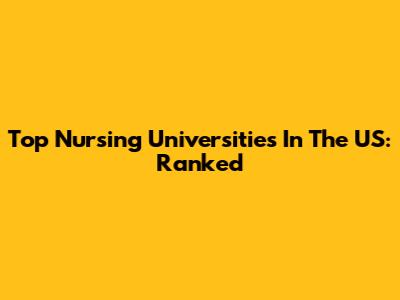 Top Nursing Universities In The US: Ranked