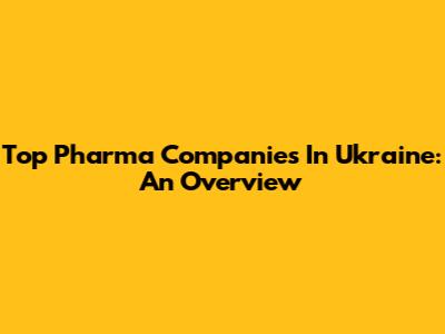 Top Pharma Companies In Ukraine: An Overview