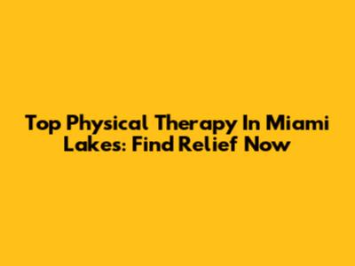 Top Physical Therapy In Miami Lakes: Find Relief Now