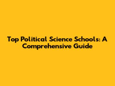 Top Political Science Schools: A Comprehensive Guide