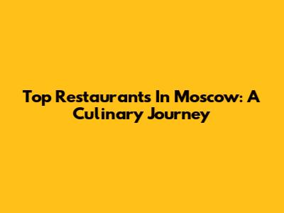 Top Restaurants In Moscow: A Culinary Journey