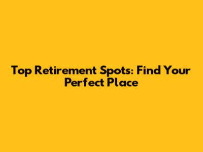 Top Retirement Spots: Find Your Perfect Place