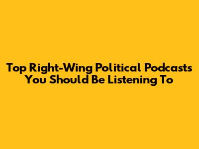 Top Right-Wing Political Podcasts You Should Be Listening To