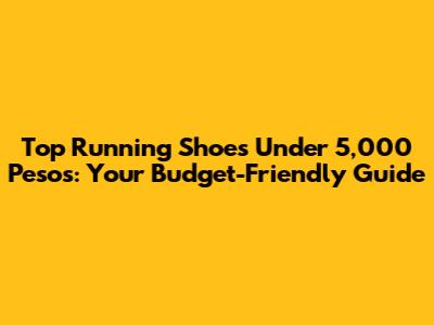 Top Running Shoes Under 5,000 Pesos: Your Budget-Friendly Guide
