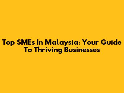 Top SMEs In Malaysia: Your Guide To Thriving Businesses