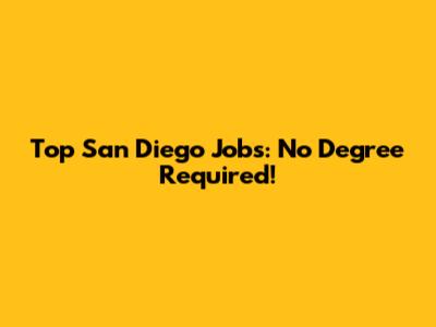 Top San Diego Jobs: No Degree Required!