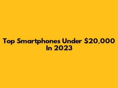 Top Smartphones Under $20,000 In 2023