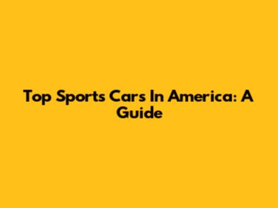 Top Sports Cars In America: A Guide