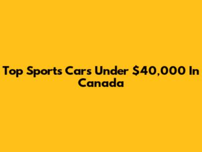 Top Sports Cars Under $40,000 In Canada