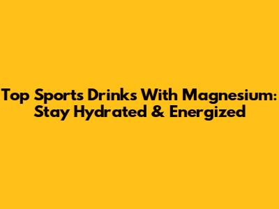 Top Sports Drinks With Magnesium: Stay Hydrated & Energized