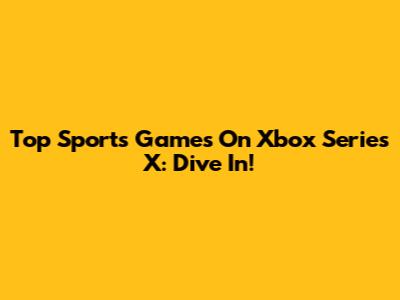 Top Sports Games On Xbox Series X: Dive In!