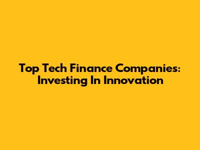 Top Tech Finance Companies: Investing In Innovation