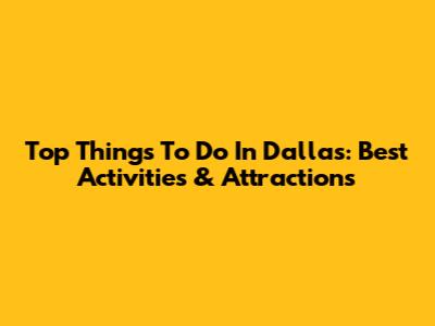 Top Things To Do In Dallas: Best Activities & Attractions