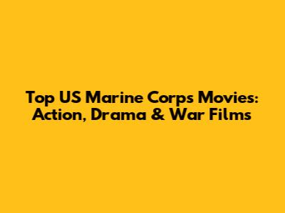 Top US Marine Corps Movies: Action, Drama & War Films