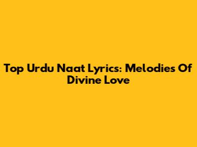 Top Urdu Naat Lyrics: Melodies Of Divine Love