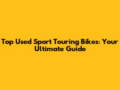Top Used Sport Touring Bikes: Your Ultimate Guide