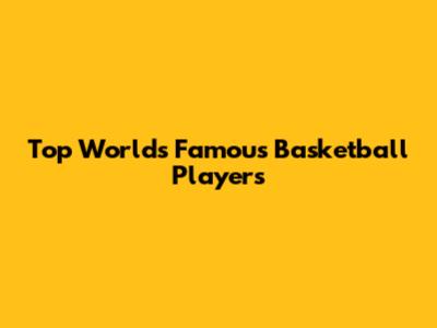 Top World's Famous Basketball Players
