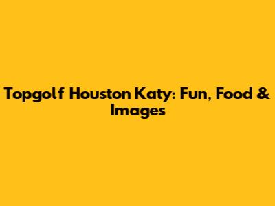 Topgolf Houston Katy: Fun, Food & Images